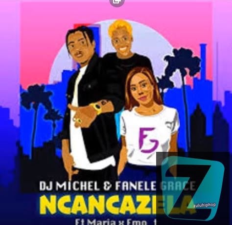 DJ Michel & Fanele Grace – Ncancazela Ft. Maria X emo_t